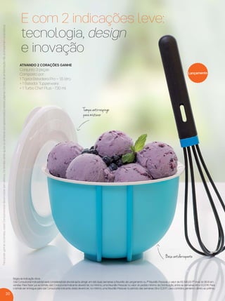 20
Parapoderganharosbrindes,os(as)Consultores(as)devemestarsemdébitos.Osbrindesserãoiguaisousimilaresaosapresentadosnestaspáginas.Ositensdeambientaçãonãoacompanhamosprodutos.
ATIVANDO 2 CORAÇÕES GANHE
Conjunto 3 peças
Composto por:
1 Tigela Batedeira Pro – 1,5 litro
+ 1 Batedor Tupperware
+ 1 Turbo Chef Plus - 730 ml
Lançamento
Base antiderrapante
E com 2 indicações leve:
tecnologia, design
e inovação
Tampa antirrespingo
para misturar
Regra de Indicação Ativa
O(a) Consultor(a) Indicado(a) será considerado(a) ativo(a) após atingir, em até duas semanas a Reunião de Lançamento ou 1ª Reunião Pessoal, o valor de R$ 540,00 (1º nível do BEA) em
vendas. Para fazer jus ao brinde, o(a) Consultor(a) Indicante deverá ter, no mínimo, uma Reunião Pessoal no valor do pedido mínimo da Distribuição, entre as semanas 49 a 53.2016. Para
o brinde ser entregue para o(a) Consultor(a) Indicante, ele(a) deverá ter, no mínimo, uma Reunião Pessoal no período das semanas 09 a 12.2017, caso contrário, perderá o direito ao prêmio.
VP 13sem_sem 10/11/16 10:26 AM Page 20
 