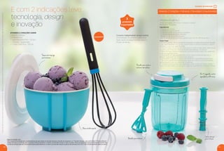 20 21
Em 15 segundos, corta o
equivalente a 288 vezes
Lâmina em aço
para triturarBatedor para misturar
Puxador para cortar e
misturar sem esforço
incentivo de indicação
Ativando 2 Corações = Indicando 2 Novos(as) Consultores(as)
Parapoderganharosbrindes,os(as)Consultores(as)devemestarsemdébitos.Osbrindesserãoiguaisousimilaresaosapresentadosnestaspáginas.Ositensdeambientaçãonãoacompanhamosprodutos.
Conjunto indispensável na sua cozinha
Uma seleção de produtos para você
fazer várias receitas incríveis, como o
Frozen de Mirtilo.
ATIVANDO 2 CORAÇÕES GANHE
Conjunto 3 peças
Composto por:
1 Tigela Batedeira Pro – 1,5 litro
+ 1 Batedor Tupperware
+ 1 Turbo Chef Plus - 730 ml
3
produtos
importados
Lançamento
Base antiderrapante
E com 2 indicações leve:
tecnologia, design
e inovação
FROZEN DE MIRTILO
Tempo de Preparo: 20 minutos + 6 horas no freezer.
Rendimento: 10 porções.
Ingredientes
• 2 xícaras de mirtilos
• 2 xícaras de iogurte natural
• 2 colheres (sopa) de açúcar de confeiteiro
• 2 colheres (sopa) de açúcar refinado
• Raspas e suco de 1 limão pequeno
• 300 ml de creme de leite fresco gelado com mais de 30% de gordura
Como Fazer
1 - No Turbo Chef Plus - 730 ml, na função lâmina, bata bem os mirtilos até ﬁcarem bem triturados.
2 - Na Tigela Batedeira Pro 1,5 litro, misture bem os mirtilos triturados, o açúcar
refinado, o suco e as rapas do limão.
3 - Transfira para uma panela de fundo grosso e leve ao fogo médio, deixe ferver
e cozinhe por 5 minutos mexendo sempre para desfazer os mirtilos.
4 - Retire do fogo e passe a mistura por uma peneira para obter uma calda roxa
e viscosa. Aguarde esfriar.
5 - Novamente na Tigela Batedeira Pro 1,5 litro, bata o creme de leite com o
Batedor Tupperware até começar a ficar espesso.
6 - Acrescente o iogurte e o açúcar de confeiteiro e bata até incorporar bem.
7 - Por último, acrescente aos poucos a calda de mirtilos, e continue batendo
até incorporar e virar um creme liso e uniforme.
8 - Transfira a mistura para uma Caixa Ideal 1,4 litro e leve ao freezer. A cada 1
hora, retire para raspar com um garfo o gelo da superfície até completar 6 horas.
Tampa antirrespingo
para misturar
Regra de Indicação Ativa
O(a) Consultor(a) Indicado(a) será considerado(a) ativo(a) após atingir, em até duas semanas a Reunião de Lançamento ou 1ª Reunião Pessoal, o valor de R$ 540,00 (1º nível do BEA) em
vendas. Para fazer jus ao brinde, o(a) Consultor(a) Indicante deverá ter, no mínimo, uma Reunião Pessoal no valor do pedido mínimo da Distribuição, entre as semanas 49 a 53.2016. Para
o brinde ser entregue para o(a) Consultor(a) Indicante, ele(a) deverá ter, no mínimo, uma Reunião Pessoal no período das semanas 09 a 12.2017, caso contrário, perderá o direito ao prêmio.
VP 13sem_sem 10/17/16 11:38 AM Page 20
 