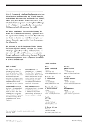 Booz & Company is a leading global management con-
sulting firm focused on serving and shaping the senior
agenda of the world’s leading institutions. Our founder,
Edwin Booz, launched the profession when he estab-
lished the first management consulting firm in Chicago
in 1914. Today, we operate globally with more than
3,000 people in 60 offices around the world.

We believe passionately that essential advantage lies
within and that a few differentiating capabilities drive
any organization’s identity and success. We work with
our clients to discover and build those strengths and
capture the market opportunities where they can earn
the right to win.

We are a firm of practical strategists known for our
functional expertise, industry foresight, and “sleeves
rolled up” approach to working with our clients. To
learn more about Booz & Company or to access its
thought leadership, visit booz.com. Our award-winning
management magazine, strategy+business, is available
at strategy-business.com.

                                                                        Contact Information

About the Authors                                                       Beirut                       Houston
                                                                        Bahajat El-Darwiche          Kenny Kurtzman
Olaf Acker is a partner with          Germar Schröder is a              Partner                      Partner
Booz & Company based in               principal in Booz & Company’s     +961-1-985-655               +1-713-650-4175
the firm’s Frankfurt and Dubai        Frankfurt office. He focuses on   bahjat.eldarwiche@booz.com   kenny.kurtzman@booz.com
offices. He focuses on business       communications clients and ICT
technology strategy and               service providers, and has led    Berlin/New York              New Delhi
operating model transformation        several initiatives for product   Dr. Florian Gröne            Suvojoy Sengupta
programs for global companies         development, go-to-market,        Principal                    Partner
in the telecommunications,            and operating model design,       +49-30-88705-844             +91-124-499-8700
media, and high-tech industries.      specifically for the cloud.       florian.groene@booz.com      suvojoy.sengupta@booz.com

Florian Gröne is a principal          Hans Geerdes is a senior          Düsseldorf/Stockholm         Paris
with Booz & Company based             associate with Booz & Company     Dr. Roman Friedrich          Pierre Péladeau
in Berlin and New York. He            in Berlin. He specializes in      Partner                      Partner
heads the firm’s CRM Center           IT strategy and large-scale       +49-211-3890-165             +33-1-44-34-3074
of Excellence in Europe, and          transformation, with a focus on   roman.friedrich@booz.com     pierre.peladeau@booz.com
works with telecom, IT services,      the communications industry.
and other technology-driven                                             Frankfurt
companies on their path to                                              Olaf Acker
digitization.                                                           Partner
                                                                        +49-69-97167-453
                                                                        olaf.acker@booz.com

                                                                        Dr. Germar Schröder
                                                                        Principal
Also contributing to this article was contributing writer               +49-69-97167-426
Edward H. Baker.                                                        germar.schroeder@booz.com




©2012 Booz & Company Inc.                                                                                        Booz & Company
 