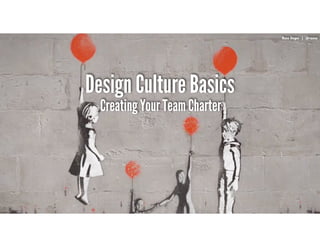 RussUnger | @russu|GECapitalAmericas
Design Culture Basics
Russ Unger | @russu
Creating Your Team Charter
 