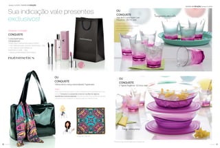 17você pode16 você pode
*Veriﬁque regra de Indicação Ativa na página 19.
OU
CONQUISTE
1 Bolsa Verniz e lenço personalizado Tupperware
OU
CONQUISTE
Jogo de 8 Copos Super Luxo
Pequenos - 300 ml cada
OU
CONQUISTE
2 Tigelas Elegância - 3,2 litros cada
Estilo
Este conjunto de bolsa Verniz + Lenço Personalizado é queridíssimo por toda
mulher. Conquiste-o e surpreenda a todos em reuniões de negócios,
experiências e eventos especiais. E lembre-se: este lenço poderá ser utilizado
na bolsa ou como acessório no pescoço para um charme incrível.
Super Luxo
Produtos soﬁsticados, que servem
com elegância e oferecem
praticidade à mesa.
Incentivo de indicações Semanas 17 a 20.2016
Sua indicação vale presentes
exclusivos!
Ativando 1 Coração
CONQUISTE
1 Linha Nutrimetics
Composta por:
1 Paris Deo-Colônia Nutrimetics 100ml
+ 1 NC Máscara para Volume Nutrimetics -7,5g
+ 1 NC Batom Hydra Brilliance
Nutrimetics Petal - 3,5g
+ Sacola presenteável Nutrimetics
Semanas 17 a 20.2016 Incentivo de indicações
Design contemporâneo
Transparentes como o vidro
Lenço: 45 X 45 cm
Bolsa: 32 X 23 cm
 