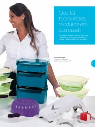 Que tal
todos estes
produtos em
sua casa?
Nas páginas a seguir, confira as regras dos
Incentivos de Indicação, Atividade e os
Brindes Especiais da Anfitriã do período.
17
Natália Lopes
Consultora Tupperware,
São Bernardo do Campo - SP
 