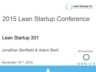 Lean Startup 201
Jonathan Bertfield & Adam Berk
November 16 th
, 2015
2015 Lean Startup Conference
Sponsored by:
 