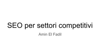 SEO per settori competitivi
Amin El Fadil
 