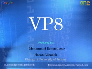 VP8
Hassan.alizadeh.varkolaii@gmail.com
Mohammad Esmaeilpoor
Hasan Alizadeh
Produced By:
Kharazmi University of Tehran
m.esmaeilpoor69@gmail.com
 