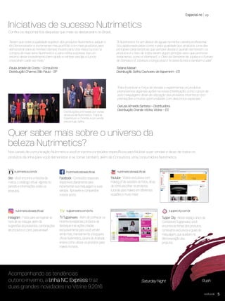 Especial nc vp
Nos canais de comunicação Nutrimetics você encontra conteúdos especíﬁcos para facilitar suas vendas e dicas de todos os
produtos da linha para você demonstrar e se tornar também, além de Consultora, uma consumidora Nutrimetics.
Iniciativas de sucesso Nutrimetics
Conﬁra os depoimentos daquelas que mais se destacaram no Brasil.
“Assim que notei a qualidade superior dos produtos Nutrimetics, adquiri o
Kit Demonstrador e incrementei meu portfólio com mais produtos para
demonstrar para as minhas clientes. Investi parte dos meus lucros na
compra de mais itens Nutrimetics e, para minha surpresa, tive um
retorno deste investimento bem rápido e minhas vendas e lucros
cresceram cada vez mais.”
Paula Janiele da Costa – Consultora
Distribuição Charme, São Paulo - SP
“Para incentivar a Força de Vendas a experimentar os produtos,
promovemos algumas ações na nossa Distribuição, como cursos de
auto maquiagem, dicas de utilização dos produtos, incentivos com
premiações e muitas oportunidades com descontos especiais.”
Gerusa Almeida Santana – Distribuidora
Distribuição Grande Vitória, Vitória – ES
“A Nutrimetics foi um divisor de águas na minha carreira proﬁssional.
Sou apaixonada pelas cores e pela qualidade dos produtos. Uma das
principais características que sempre destaco quando demonstro os
produtos é o fato de todos terem algum princípio ativo que promove
tratamento, como a Vitamina E, o Óleo da Semente de Jojoba e o Extrato
de Damasco. É a beleza a longo prazo! Te deixa bonita e também cuida!”
Tatiana Maisan
Distribuição Saﬁra, Cachoeiro de Itapemirim - ES
Acompanhando as tendências
outono-inverno, a linha NC Express traz
duas grandes novidades no Vitrine 9.2016
Quer saber mais sobre o universo da
beleza Nutrimetics?
/nutrimeticsbrasiloﬁcialnutrimetics.com.br
nutrimeticsbrasiloﬁcial tupperware.com.br/tv tuppercity.com.br
nutrimeticsbrasiloﬁcial
você pode 5
Saturday Night
Site - Você encontra a história da
marca, o catálogo virtual vigente no
período e informações sobre os
produtos.
Instagram - Fotos para se inspirar na
hora de se maquiar, além de
sugestões de presentes, combinações
de produtos e cores para arrasar!
TV Tupperware - Além de conhecer os
incentivos especiais, produtos de
destaque e as ações criadas
exclusivamente para você vender
ainda mais, mensalmente a blogueira
oﬁcial Nutrimetics, Juliana de Andrade,
ensina como utilizar os produtos para
makes incríveis.
Tupper City - Neste espaço único da
Consultora Tupperware, você
encontra as ﬁchas dos produtos,
conteúdos exclusivos e guias de
maquiagem, que auxiliam na
demonstração dos
produtos.
Facebook - Conteúdos especiais
disponíveis diariamente para
incrementar sua maquiagem e suas
vendas. Aproveite e compartilhe
nossos posts.
Youtube - Vídeos exclusivos com
making of de sessões de fotos, dicas
de como escolher os produtos,
tutoriais para makes em diferentes
ocasiões e muito mais!
Rush
Distribuições premiadas por venda
absoluta de Nutrimetics: Tropical,
Espetáculo e Ciranda, e por venda
percentual: Saﬁra.
VP8 sem_OK_SEM 5/30/16 3:14 PM Page 5
 