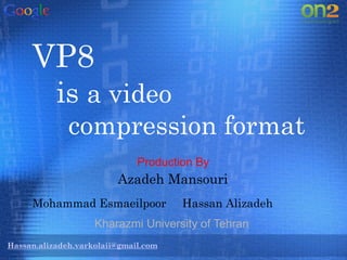 VP8
is a video
compression format
Hassan.alizadeh.varkolaii@gmail.com
Mohammad Esmaeilpoor Hassan Alizadeh
Azadeh Mansouri
Production By
Kharazmi University of Tehran
 