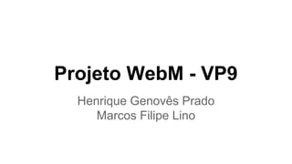 Projeto WebM - VP9 
Henrique Genovês Prado 
Marcos Filipe Lino 
 
