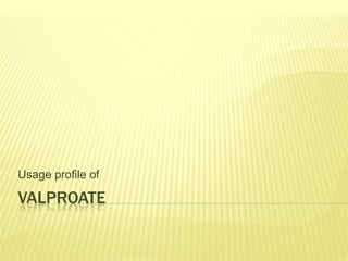 Usage profile of

VALPROATE
 