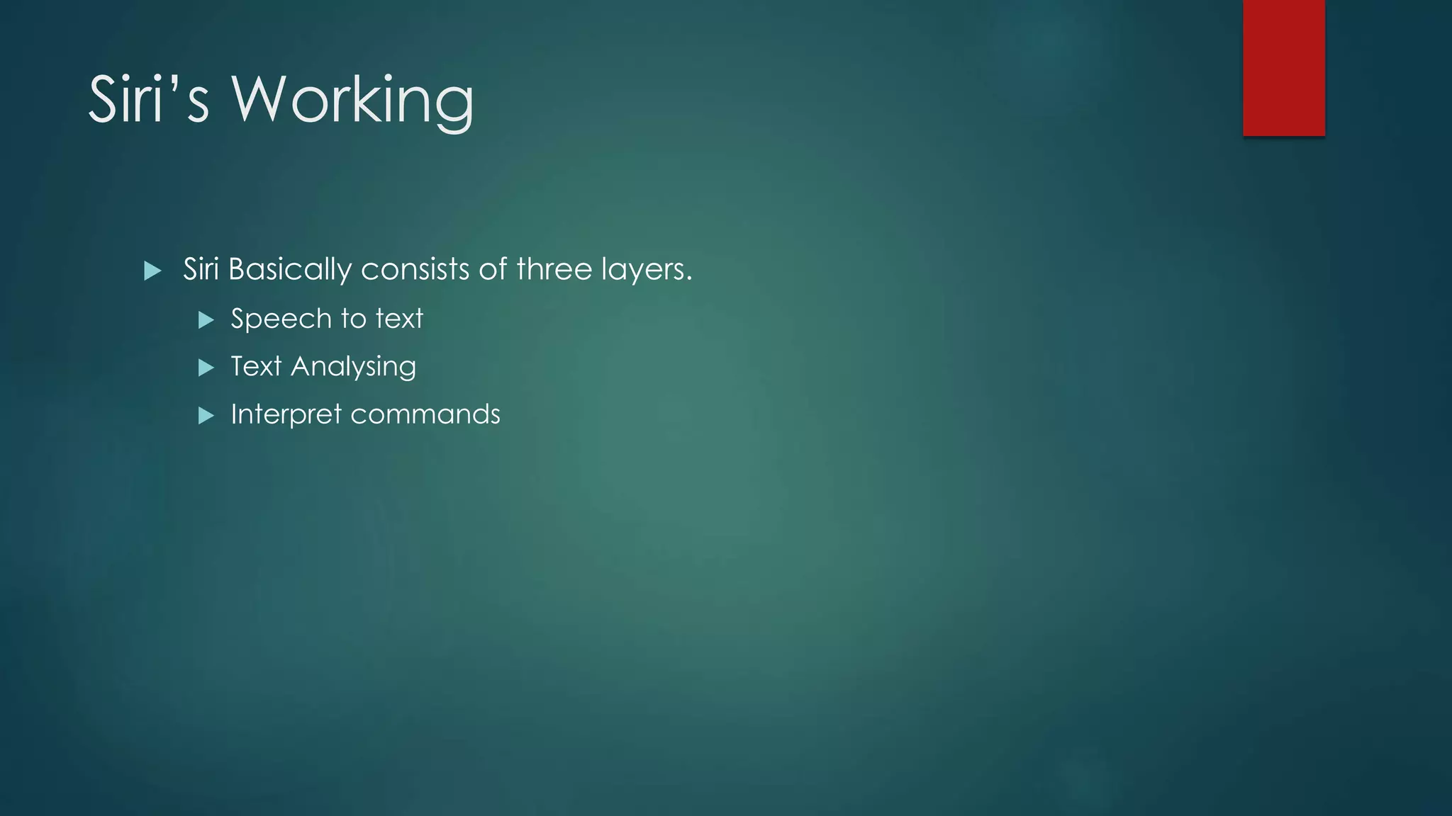 Siri’s Working
 Siri Basically consists of three layers.
 Speech to text
 Text Analysing
 Interpret commands
 