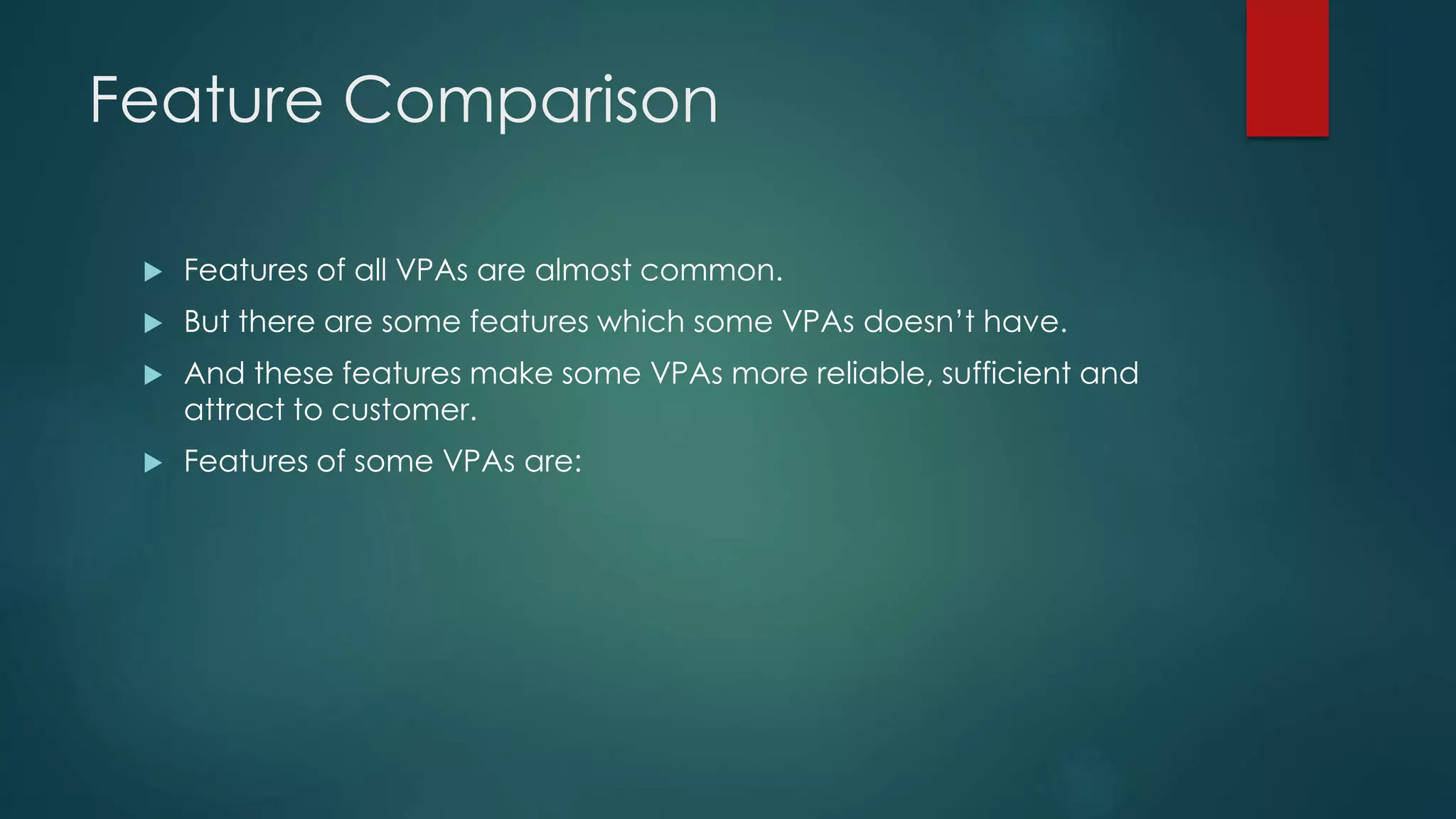 Feature Comparison
 Features of all VPAs are almost common.
 But there are some features which some VPAs doesn’t have.
 And these features make some VPAs more reliable, sufficient and
attract to customer.
 Features of some VPAs are:
 