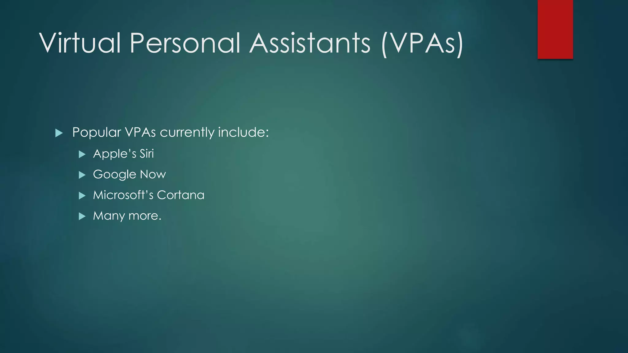 Virtual Personal Assistants (VPAs)
 Popular VPAs currently include:
 Apple’s Siri
 Google Now
 Microsoft’s Cortana
 Many more.
 