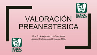 VALORACIÓN
PREANESTESICA
Dra. R1A Alejandra Luis Sarmiento
Asesor Dra Monserrat Figueroa MBA
 