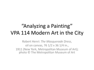 “Analyzing a Painting”VPA 114 Modern Art in the City Robert Henri: The Masquerade Dress,  oil on canvas, 76 1/2 x 36 1/4 in., 1911 (New York, Metropolitan Museum of Art); photo © The Metropolitan Museum of Art 