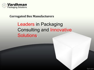 Leaders in Packaging
Consulting and Innovative
Solutions.
Corrugated Box Manufacturers
 