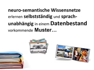 neuro-semantische Wissensnetze  erlernen  selbstständig  und  sprach-unabhängig  in einem  Datenbestand  vorkommende  Muster… 