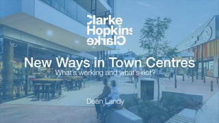 New Ways in Town Centres
What’s working and what’s not?
Dean Landy
 