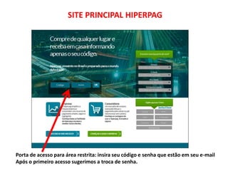 SITE PRINCIPAL HIPERPAG
Porta de acesso para área restrita: insira seu código e senha que estão em seu e-mail
Após o primeiro acesso sugerimos a troca de senha.
 