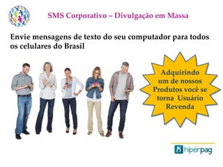 Envie mensagens de texto do seu computador para todos
os celulares do Brasil
SMS Corporativo – Divulgação em Massa
Adquirindo
um de nossos
Produtos você se
torna Usuário
Revenda
 
