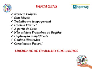 VANTAGENS
 Negocio Próprio
 Sem Riscos
 Trabalho em tempo parcial
 Horário Flexível
 A partir de Casa
 Não existem Fronteiras ou Regiões
 Duplicação Simplificada
 Ganhos Ilimitados
 Crescimento Pessoal
LIBERDADE DE TRABALHO E DE GANHOS
Conheça o Plano de negócio
 