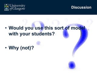 Discussion
• Would you use this sort of model
with your students?
• Why (not)?
 
