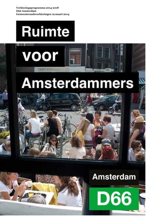 Verkiezingsprogramma 2014-2018
D66 Amsterdam
Gemeenteraadsverkiezingen 19 maart 2014
Amsterdam
D66
Ruimte
voor
Amsterdammers
 