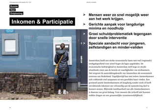 Verkiezingsprogramma D66 Amsterdam 2014 - 2018 Inkomen en Participatie
26 27
Amsterdam heeft een sterke economische basis met veel (regionale)
werkgelegenheid voor zowel hoger als lager opgeleiden. De
economische bedrijvigheid in Amsterdam stelt hoge en steeds
wisselende eisen aan de kennis en vaardigheden van werknemers.
Dat vergroot de aantrekkingskracht van Amsterdam als economisch
centrum van Nederland. Tegelijkertijd kan niet iedere Amsterdammer
zich voldoende snel aanpassen en een geschikte baan vinden. Een
groeiend aantal Amsterdammers zit langdurig zonder werk of heeft
onvoldoende inkomen om volwaardig aan de samenleving deel te
kunnen nemen. Blijvende inzetbaarheid van alle Amsterdammers
is daarom van groot belang. Voor mensen die zichzelf niet kunnen
redden dragen we een gezamenlijke verantwoordelijkheid.
Mensen weer zo snel mogelijk weer
aan het werk krijgen.
Gerichte aanpak voor langdurige
minima en noodhulp
Groei schuldproblematiek tegengaan
door snelle interventie
Speciale aandacht voor jongeren,
zelfstandigen en minder-validen
>
>
>
>
Ruimte
Inkomen & Participatie
Ontplooiing
Voor
© Maarten Brante
 