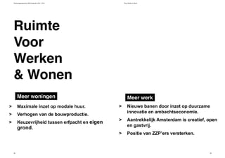 Verkiezingsprogramma D66 Amsterdam 2014 - 2018 Zorg, Welzijn en Sport
38 39
Werken
& Wonen
Nieuwe banen door inzet op duurzame
innovatie en ambachtseconomie.
Aantrekkelijk Amsterdam is creatief, open
en gastvrij.
Positie van ZZP’ers versterken.
>
>
>
Maximale inzet op modale huur.
Verhogen van de bouwproductie.
Keuzevrijheid tussen erfpacht en eigen
grond.
>
>
>
Meer werkMeer woningen
Ruimte
Voor
 