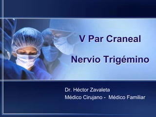 V Par Craneal
Nervio Trigémino
Dr. Héctor Zavaleta
Médico Cirujano - Médico Familiar
 