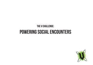 The V Challenge:

           PowEring Social EncounterS



CREATING UNEXPECTED & MEMORABLE SOCIAL ENCOUNTERS
 