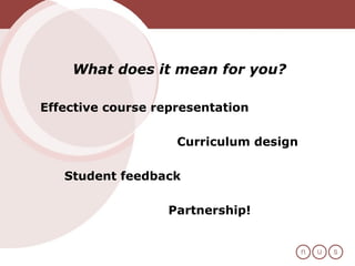What does it mean for you? Effective course representation Curriculum design Student feedback  Partnership!  
