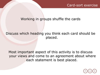 Card-sort exercise Working in groups shuffle the cards Discuss which heading you think each card should be placed.  Most important aspect of this activity is to discuss your views and come to an agreement about where each statement is best placed.  