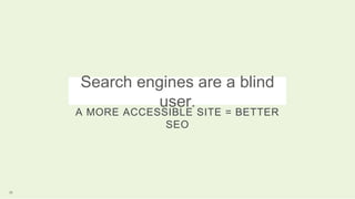 Search engines are a blind
user.
A MORE ACCESSIBLE SITE = BETTER
SEO
22
 