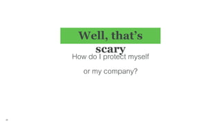 Well, that’s
scary
28
How do I protect myself
or my company?
 