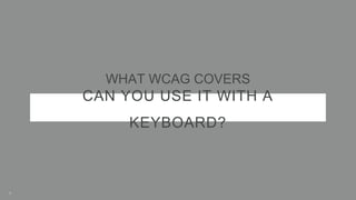 CAN YOU USE IT WITH A
KEYBOARD?
WHAT WCAG COVERS
7
 
