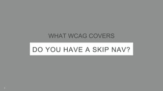 DO YOU HAVE A SKIP NAV?
WHAT WCAG COVERS
8
 