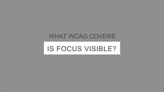 IS FOCUS VISIBLE?
WHAT WCAG COVERS
9
 