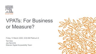 Friday 13 March 2020, 9:00 AM Platinum 6
Ted Gies
Jay Nemchik
Elsevier Digital Accessibility Team
VPATs: For Business
or Measure?
 