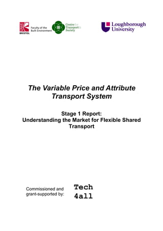 The Variable Price and Attribute
Transport System
Stage 1 Report:
Understanding the Market for Flexible Shared
Transport

Commissioned and
grant-supported by:

 