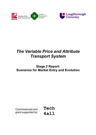 The Variable Price and Attribute
Transport System
Stage 2 Report:
Scenarios for Market Entry and Evolution

Commissioned and
grant-supported by:

 