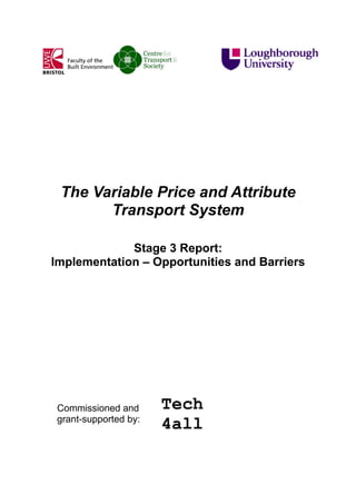 The Variable Price and Attribute
Transport System
Stage 3 Report:
Implementation – Opportunities and Barriers

Commissioned and
grant-supported by:

 