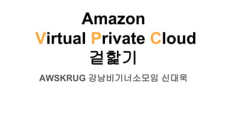 Amazon
Virtual Private Cloud
겉핥기
AWSKRUG 강남비기너소모임 신대욱
 