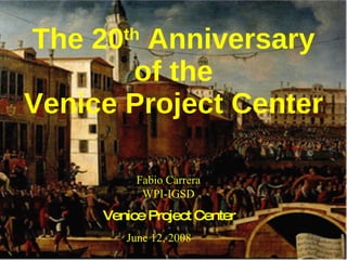 The 20 th  Anniversary of the Venice Project Center Fabio Carrera WPI-IGSD June 12, 2008 Venice Project Center 