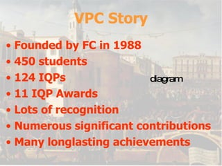 VPC Story Founded by FC in 1988 450 students 124 IQPs 11 IQP Awards Lots of recognition Numerous significant contributions Many longlasting achievements diagram 