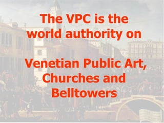 The VPC is the world authority on  Venetian Public Art, Churches and Belltowers 