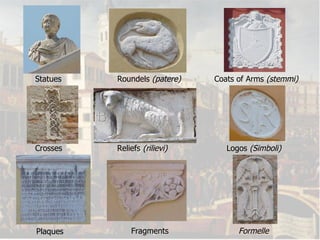 Statues Roundels  (patere) Coats of Arms  (stemmi) Crosses Reliefs  (rilievi) Logos  (Simboli) Plaques Fragments Formelle 