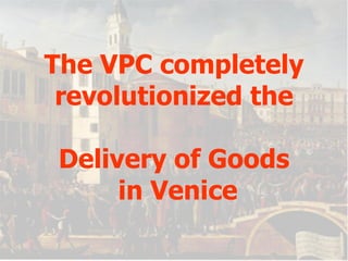 The VPC completely revolutionized the Delivery of Goods  in Venice 