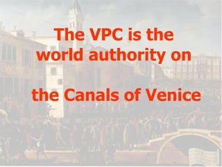 The VPC is the world authority on  the Canals of Venice 