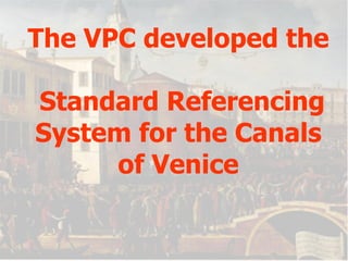 The VPC developed the  Standard Referencing System for the Canals of Venice 