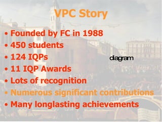 VPC Story Founded by FC in 1988 450 students 124 IQPs 11 IQP Awards Lots of recognition Numerous significant contributions Many longlasting achievements diagram 
